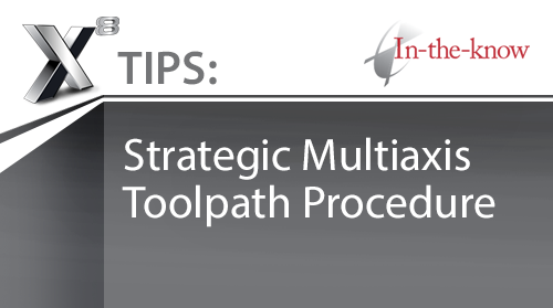X8 Tips: Strategic Multiaxis Toolpath Procedure